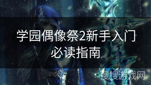 学园偶像祭2新手入门必读指南