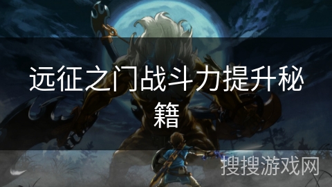 远征之门战斗力提升秘籍
