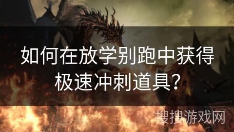 如何在放学别跑中获得极速冲刺道具？