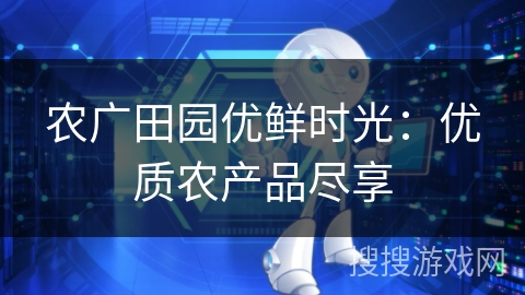 农广田园优鲜时光：优质农产品尽享