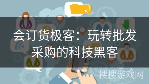 会订货极客：玩转批发采购的科技黑客