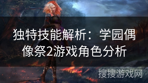 独特技能解析：学园偶像祭2游戏角色分析