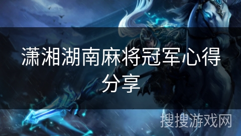 潇湘湖南麻将冠军心得分享