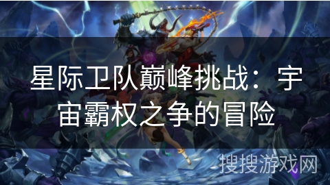 星际卫队巅峰挑战：宇宙霸权之争的冒险