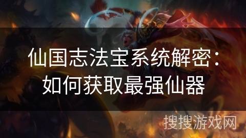仙国志法宝系统解密：如何获取最强仙器