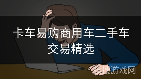 卡车易购商用车二手车交易精选