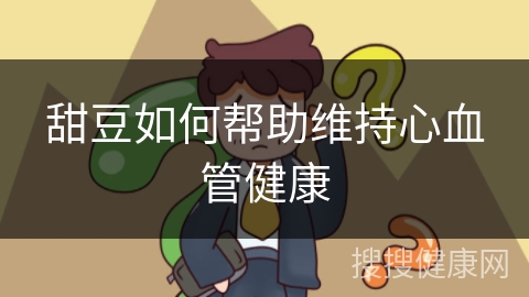 甜豆如何帮助维持心血管健康