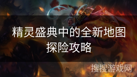 精灵盛典中的全新地图探险攻略