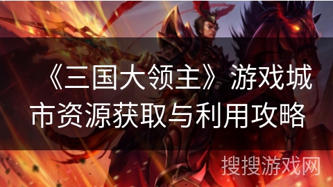 《三国大领主》游戏城市资源获取与利用攻略
