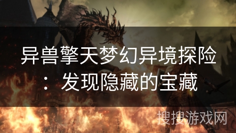 异兽擎天梦幻异境探险：发现隐藏的宝藏