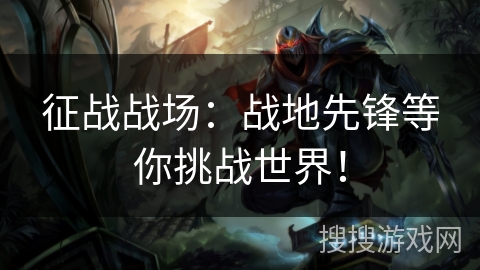 征战战场：战地先锋等你挑战世界！