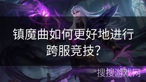镇魔曲如何更好地进行跨服竞技？