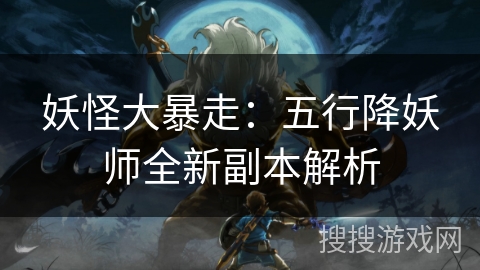 妖怪大暴走：五行降妖师全新副本解析