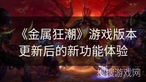 《金属狂潮》游戏版本更新后的新功能体验 《金属狂潮》游戏版本更新后的新功能体验