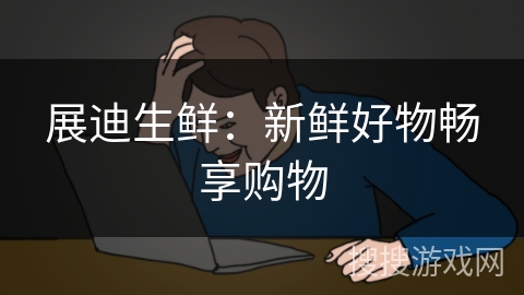 展迪生鲜：新鲜好物畅享购物