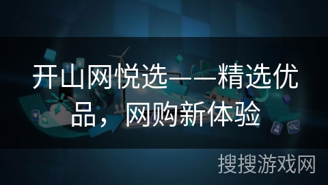 开山网悦选——精选优品,网购新体验 开山网悦选——精选优品,网购新体验