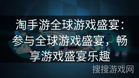 淘手游全球游戏盛宴：参与全球游戏盛宴，畅享游戏盛宴乐趣