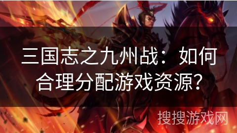 三国志之九州战：如何合理分配游戏资源？