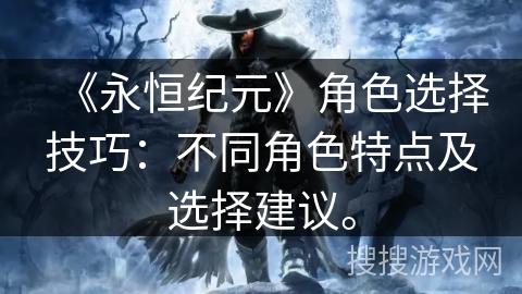 《永恒纪元》角色选择技巧：不同角色特点及选择建议。