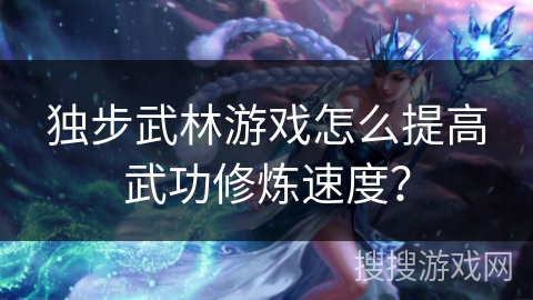 独步武林游戏怎么提高武功修炼速度？