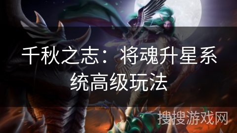 千秋之志:将魂升星系统高级玩法 千秋之志:将魂升星系统高级玩法