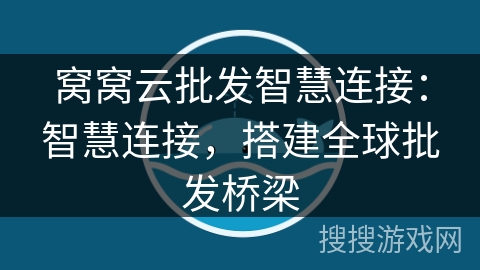 窝窝云批发智慧连接：智慧连接，搭建全球批发桥梁