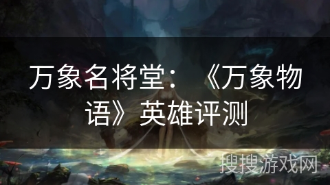 万象名将堂:《万象物语》英雄评测 万象名将堂:《万象物语》英雄评测