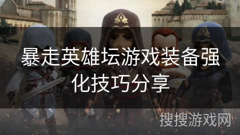 暴走英雄坛游戏装备强化技巧分享