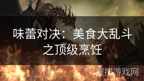味蕾对决：美食大乱斗之顶级烹饪