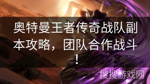 奥特曼王者传奇战队副本攻略，团队合作战斗！