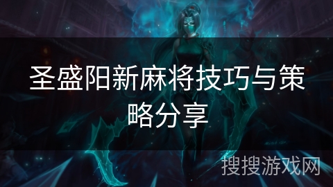 圣盛阳新麻将技巧与策略分享