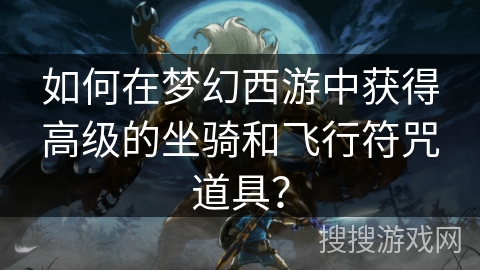 如何在梦幻西游中获得高级的坐骑和飞行符咒道具？