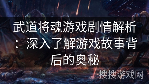 武道将魂游戏剧情解析：深入了解游戏故事背后的奥秘