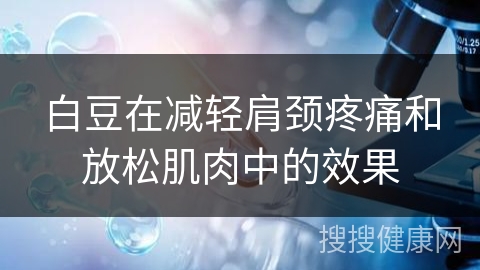 白豆在减轻肩颈疼痛和放松肌肉中的效果