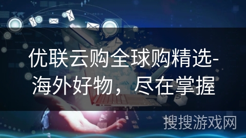 优联云购全球购精选-海外好物，尽在掌握