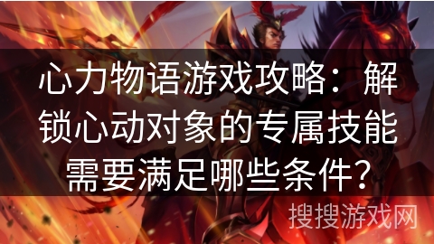 心力物语游戏攻略:解锁心动对象的专属技能需要满足哪些条件? 心力物语游戏攻略:解锁心动对象的专属技能需要满足哪些条件?