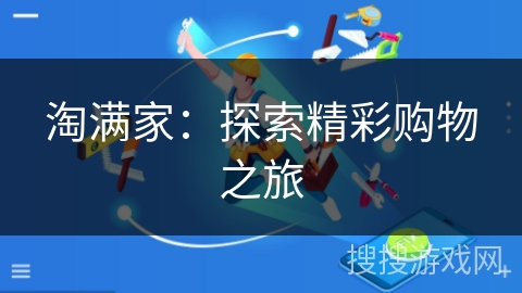 淘满家:探索精彩购物之旅 淘满家:探索精彩购物之旅