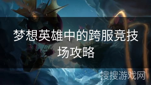 梦想英雄中的跨服竞技场攻略 梦想英雄中的跨服竞技场攻略