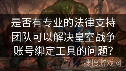 是否有专业的法律支持团队可以解决皇室战争账号绑定工具的问题？
