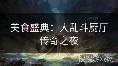 美食盛典:大乱斗厨厅传奇之夜 美食盛典:大乱斗厨厅传奇之夜