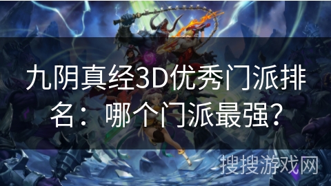 九阴真经3D优秀门派排名:哪个门派最强? 九阴真经3D优秀门派排名:哪个门派最强?