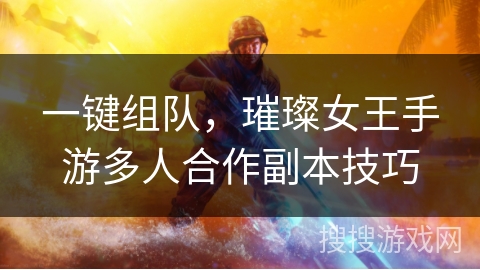 一键组队,璀璨女王手游多人合作副本技巧 一键组队,璀璨女王手游多人合作副本技巧