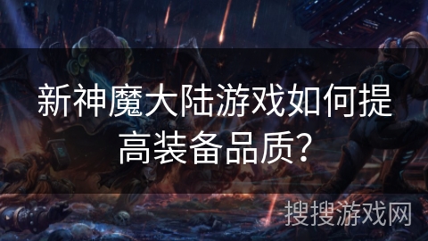 新神魔大陆游戏如何提高装备品质? 新神魔大陆游戏如何提高装备品质?
