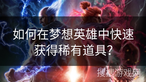 如何在梦想英雄中快速获得稀有道具？