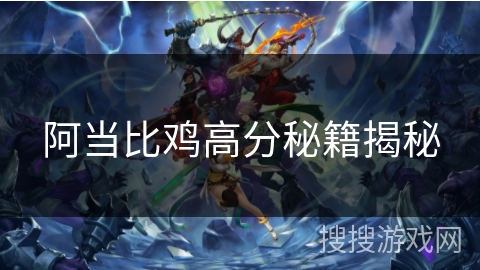 阿当比鸡高分秘籍揭秘 阿当比鸡高分秘籍揭秘