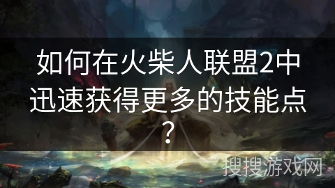 如何在火柴人联盟2中迅速获得更多的技能点? 如何在火柴人联盟2中迅速获得更多的技能点?