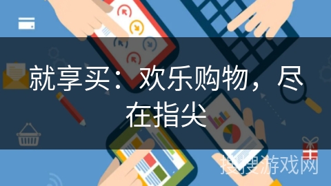 就享买:欢乐购物,尽在指尖 就享买:欢乐购物,尽在指尖