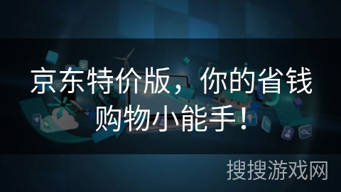 京东特价版,你的省钱购物小能手! 京东特价版,你的省钱购物小能手!
