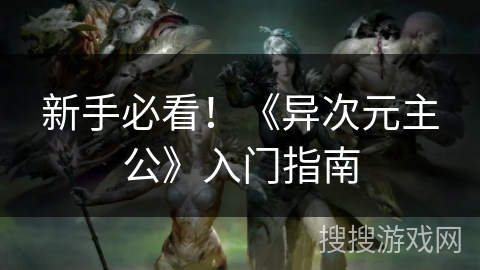 新手必看!《异次元主公》入门指南 新手必看!《异次元主公》入门指南