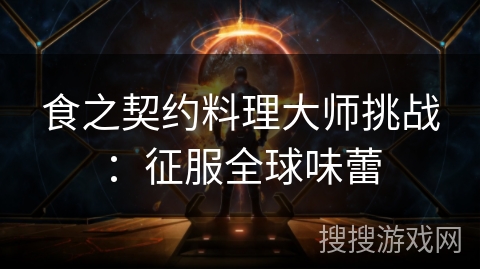 食之契约料理大师挑战：征服全球味蕾
